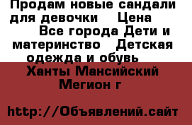 Продам новые сандали для девочки  › Цена ­ 3 500 - Все города Дети и материнство » Детская одежда и обувь   . Ханты-Мансийский,Мегион г.